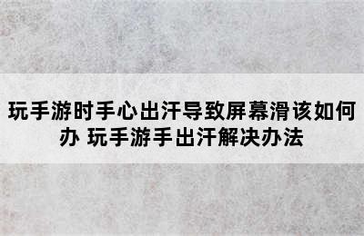 玩手游时手心出汗导致屏幕滑该如何办 玩手游手出汗解决办法